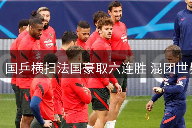国乒横扫法国豪取六连胜 混团世界杯赛场势如破竹