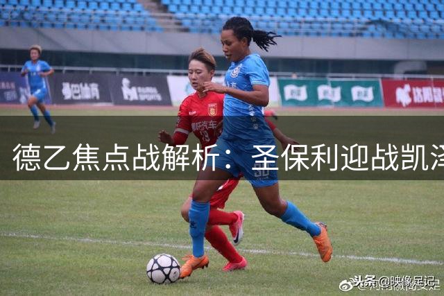 德乙焦点战解析：圣保利迎战凯泽斯劳滕 主场优势明显