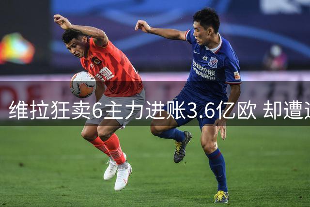 维拉狂卖6主力进账3.6亿欧 却遭遇英超两连败零进球